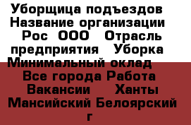 Уборщица подъездов › Название организации ­ Рос, ООО › Отрасль предприятия ­ Уборка › Минимальный оклад ­ 1 - Все города Работа » Вакансии   . Ханты-Мансийский,Белоярский г.